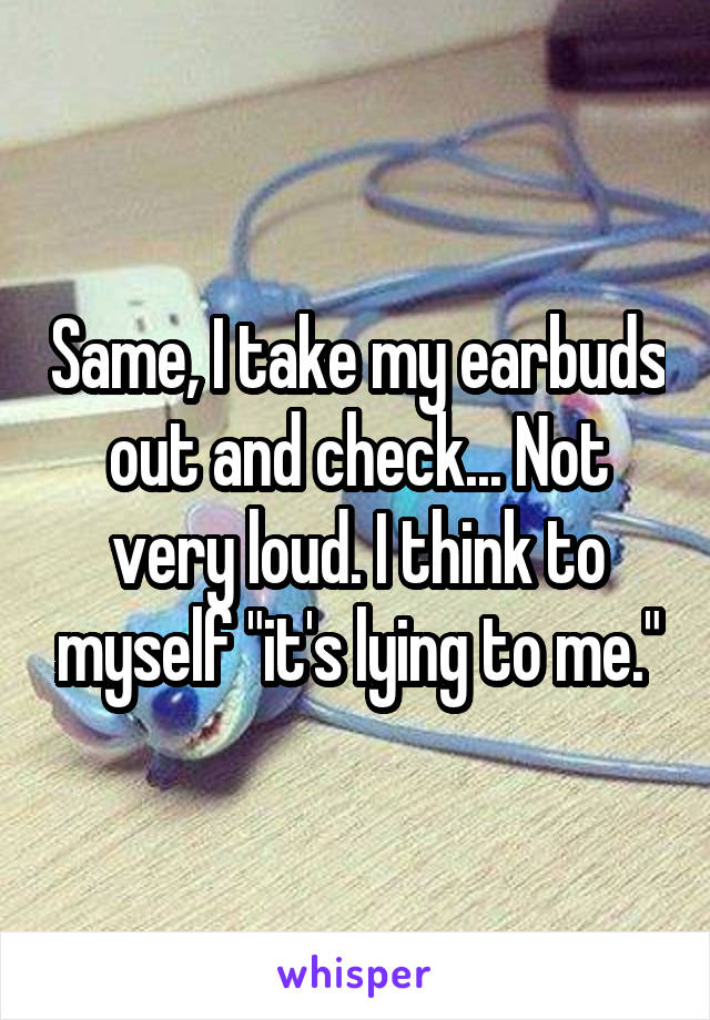 Same, I take my earbuds out and check... Not very loud. I think to myself "it's lying to me."