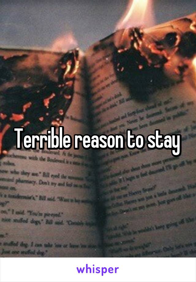Terrible reason to stay 
