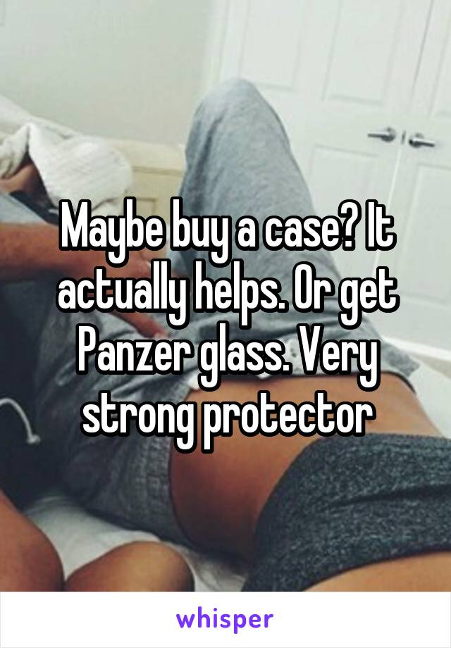 Maybe buy a case? It actually helps. Or get Panzer glass. Very strong protector