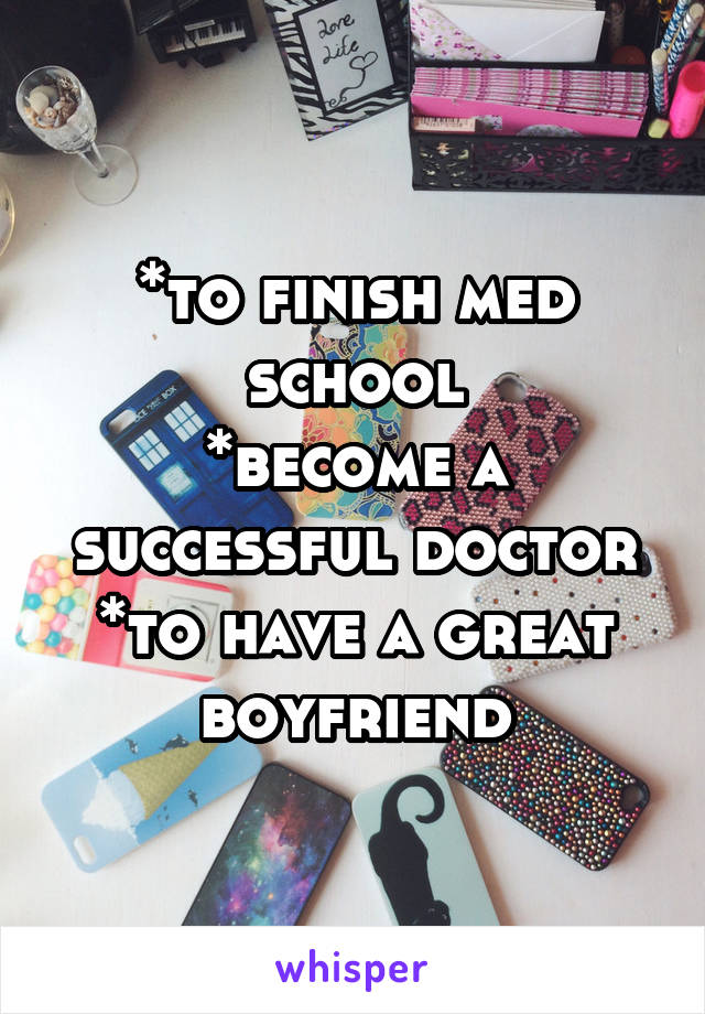 *to finish med school
*become a successful doctor
*to have a great boyfriend