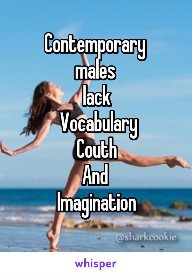 Contemporary 
males 
lack
 Vocabulary
Couth
And 
Imagination
