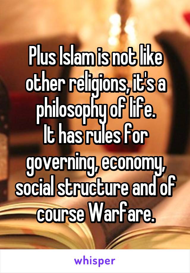 Plus Islam is not like other religions, it's a philosophy of life.
It has rules for governing, economy, social structure and of course Warfare.