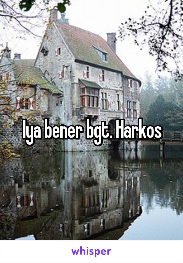 Iya bener bgt. Harkos