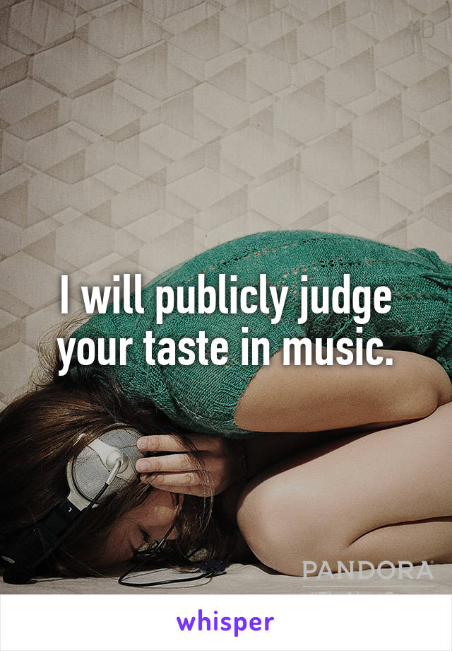 I will publicly judge your taste in music.