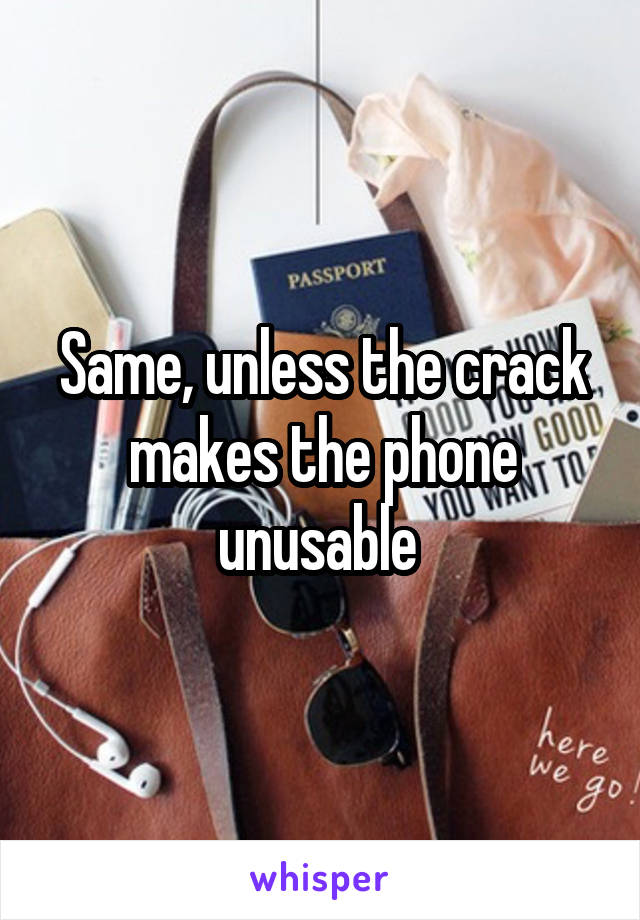 Same, unless the crack makes the phone unusable 
