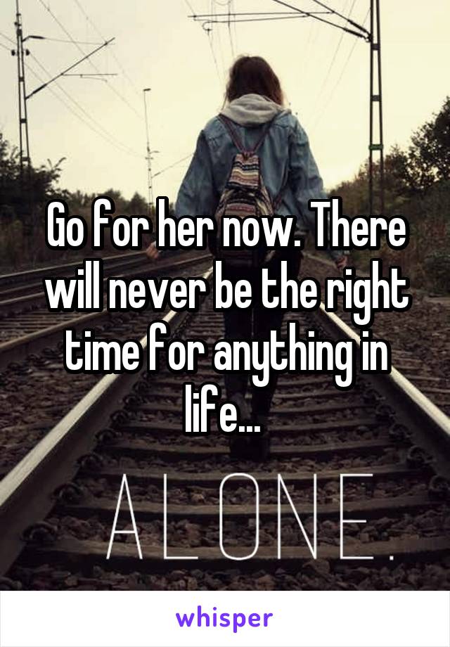 Go for her now. There will never be the right time for anything in life... 