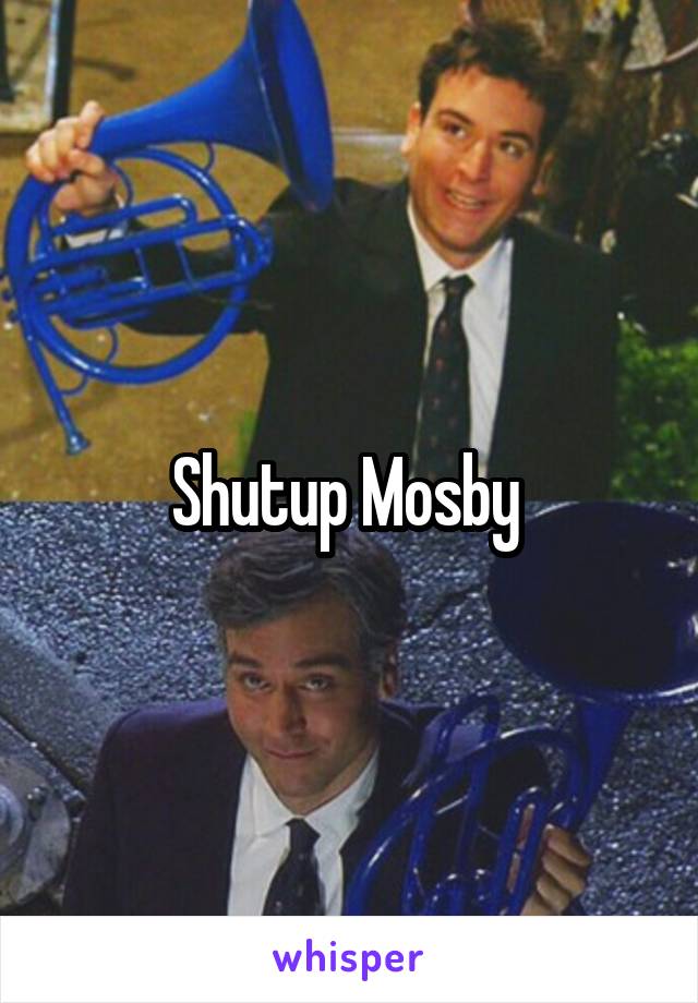 Shutup Mosby 