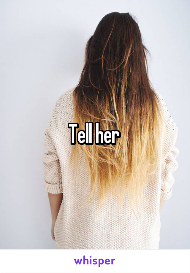 Tell her 