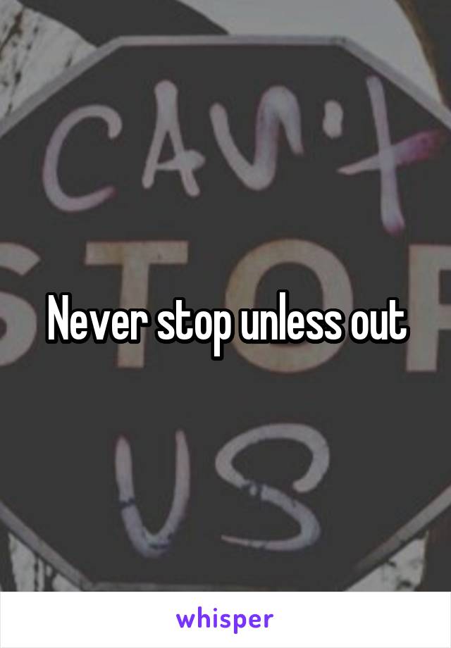 Never stop unless out