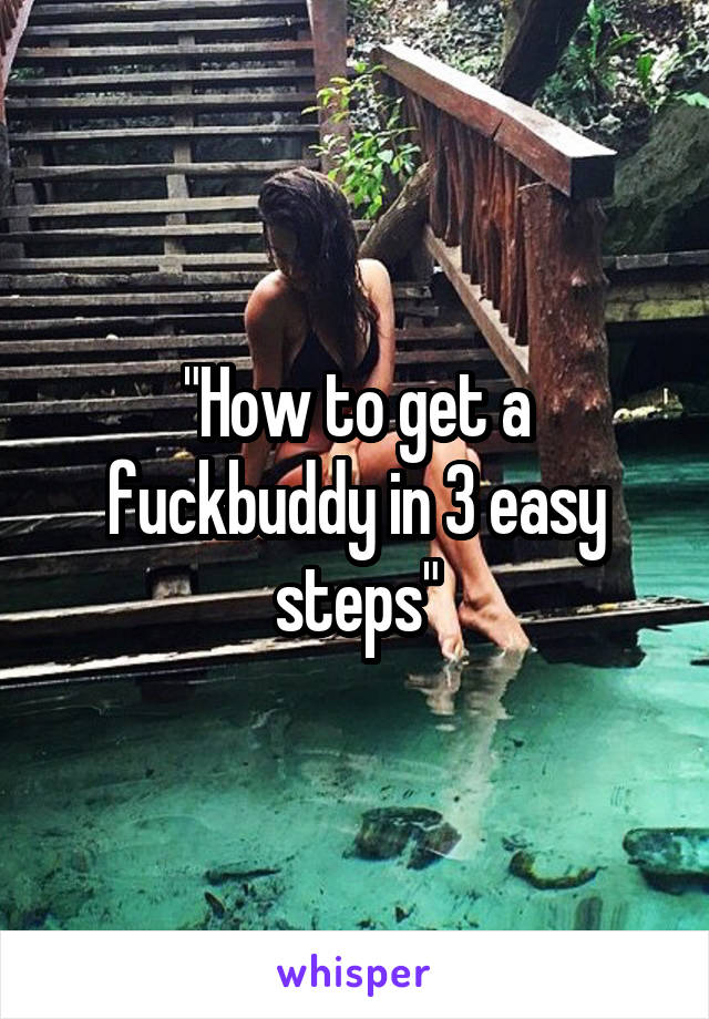 "How to get a fuckbuddy in 3 easy steps"