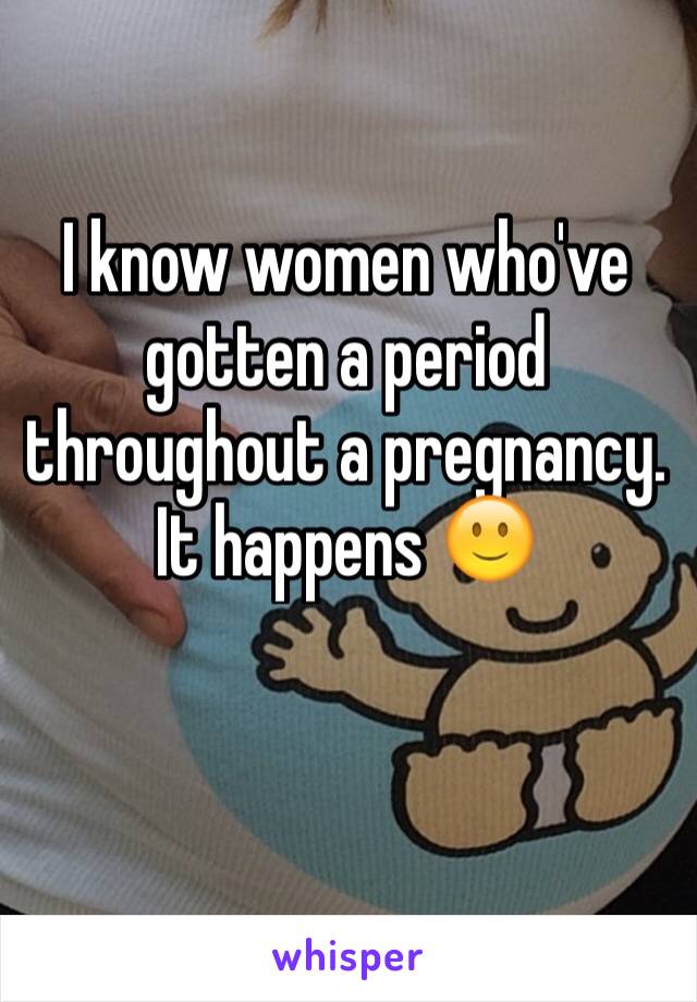 I know women who've gotten a period throughout a pregnancy. It happens 🙂