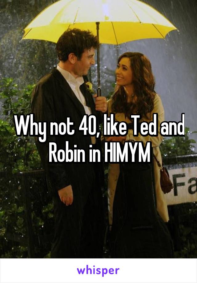 Why not 40, like Ted and Robin in HIMYM