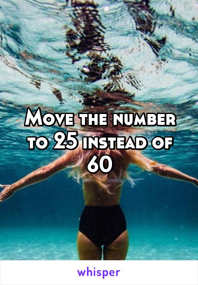 Move the number to 25 instead of 60