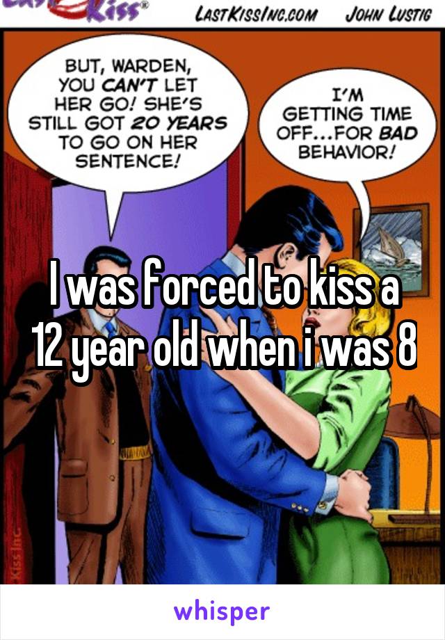 I was forced to kiss a 12 year old when i was 8