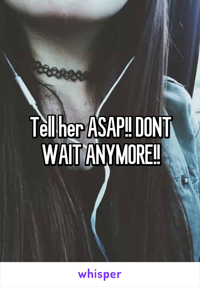 Tell her ASAP!! DONT WAIT ANYMORE!!