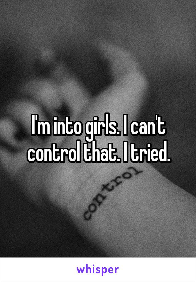 I'm into girls. I can't control that. I tried.