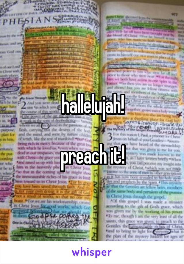 hallelujah!

preach it!