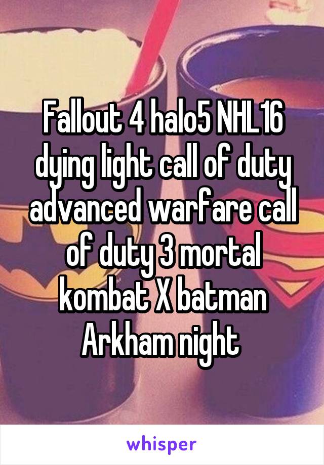 Fallout 4 halo5 NHL16 dying light call of duty advanced warfare call of duty 3 mortal kombat X batman Arkham night 