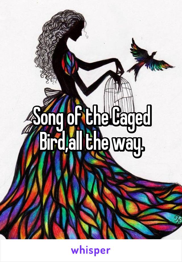 Song of the Caged Bird,all the way.