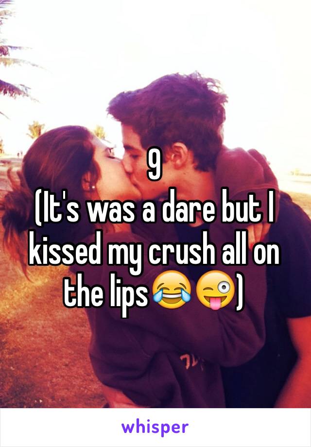 9
(It's was a dare but I kissed my crush all on the lips😂😜)