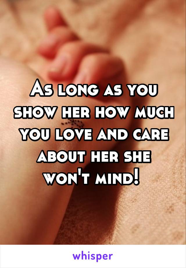 As long as you show her how much you love and care about her she won't mind! 