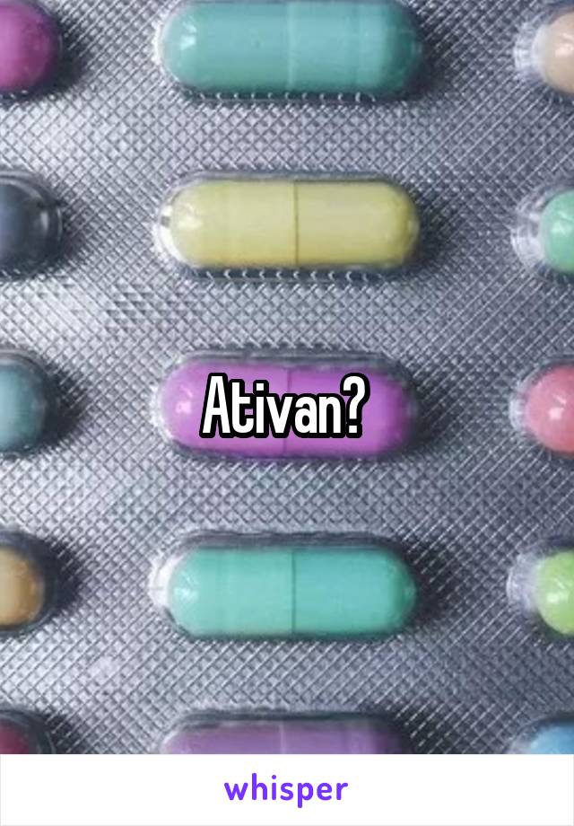 Ativan? 