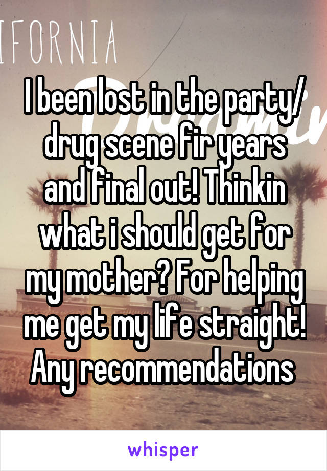 I been lost in the party/ drug scene fir years and final out! Thinkin what i should get for my mother? For helping me get my life straight! Any recommendations 