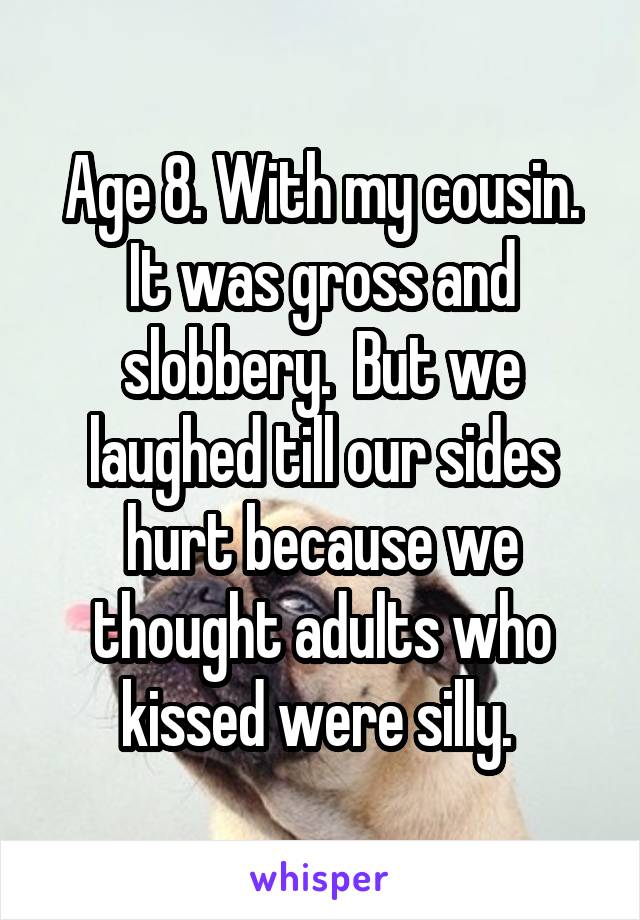 Age 8. With my cousin. It was gross and slobbery.  But we laughed till our sides hurt because we thought adults who kissed were silly. 