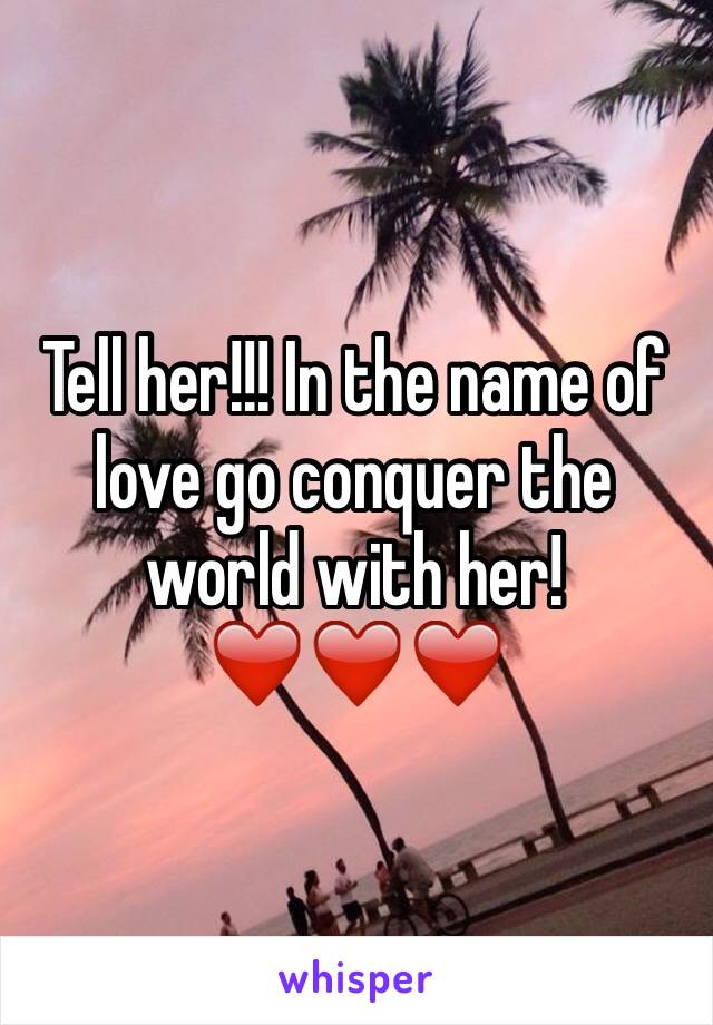 Tell her!!! In the name of love go conquer the world with her! ❤️❤️❤️