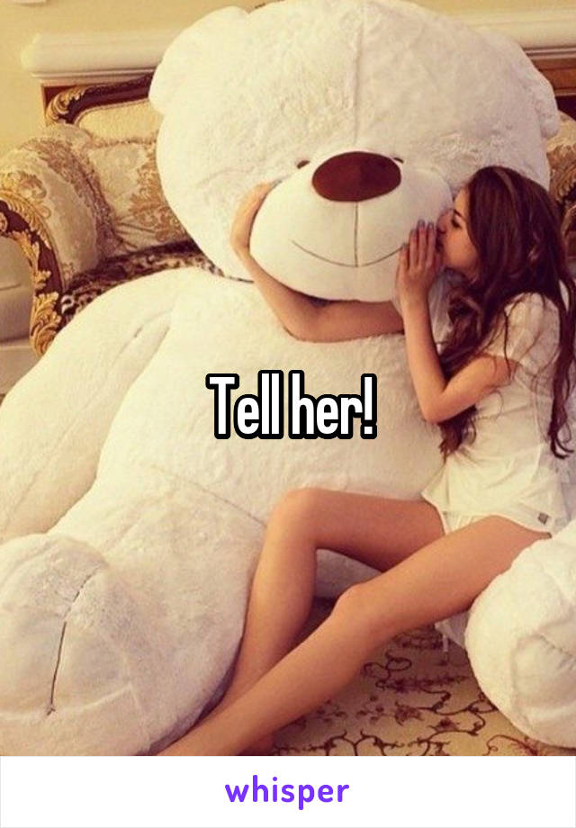 Tell her!