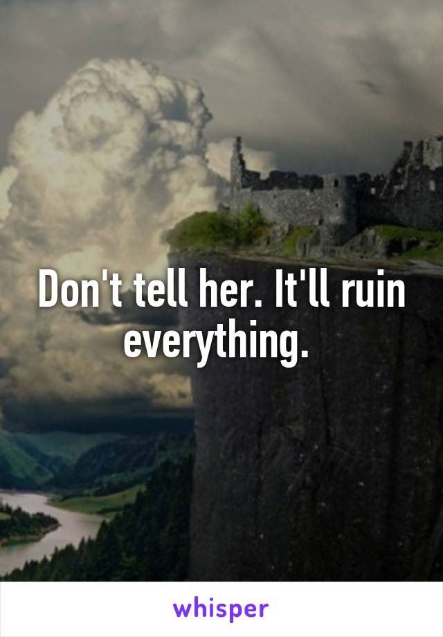 Don't tell her. It'll ruin everything. 