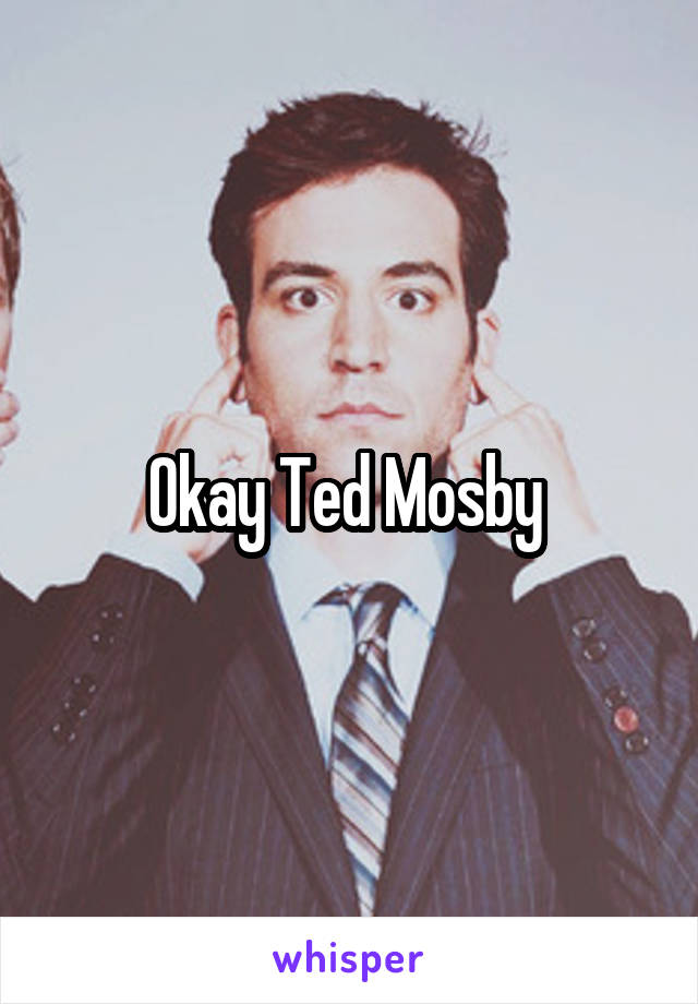 Okay Ted Mosby 