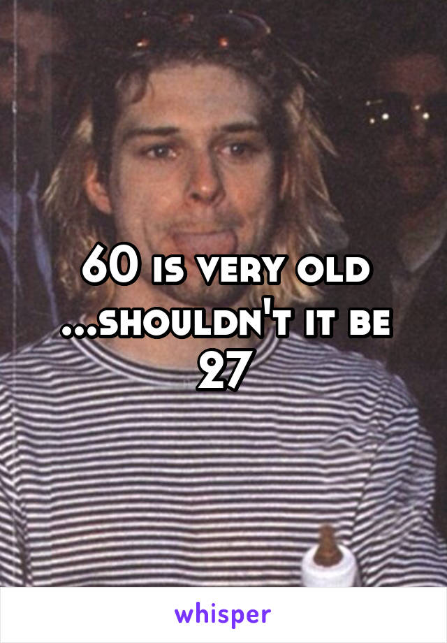 60 is very old ...shouldn't it be 27