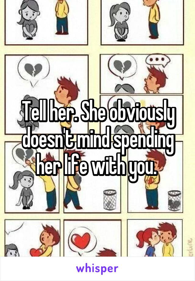 Tell her. She obviously doesn't mind spending her life with you. 