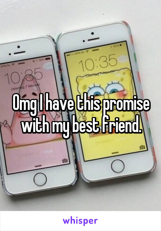 Omg I have this promise with my best friend.