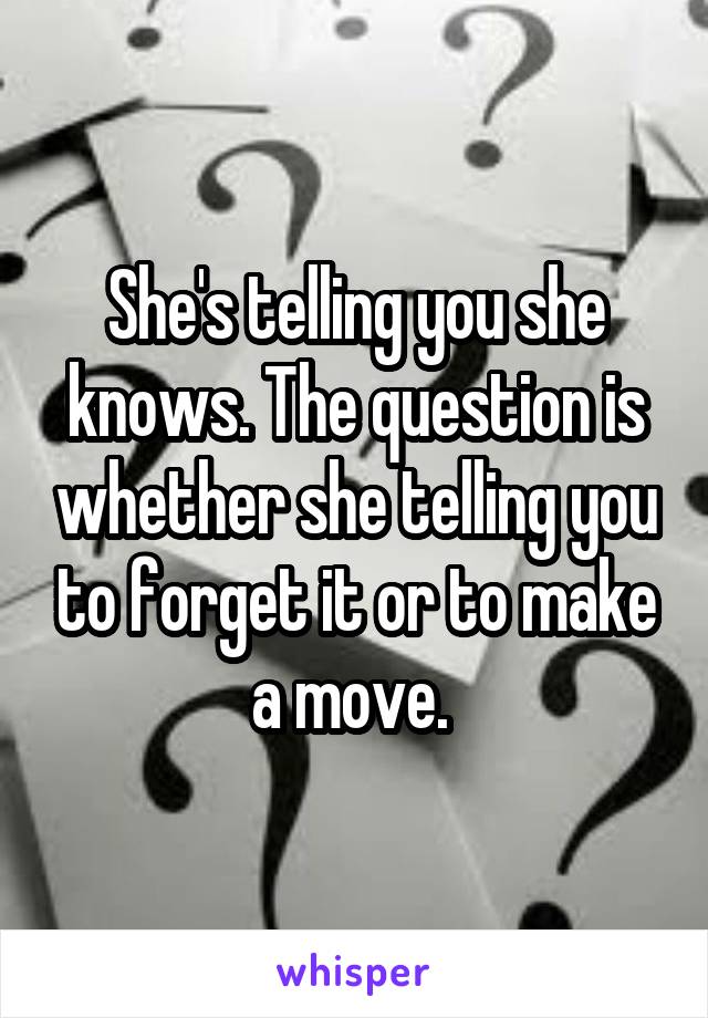 She's telling you she knows. The question is whether she telling you to forget it or to make a move. 