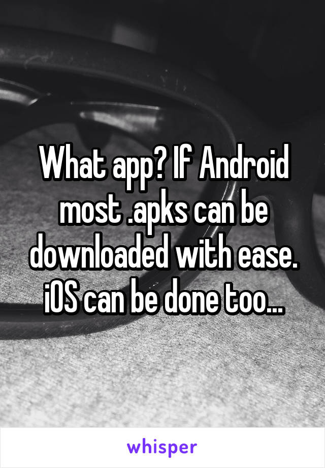 What app? If Android most .apks can be downloaded with ease. iOS can be done too...