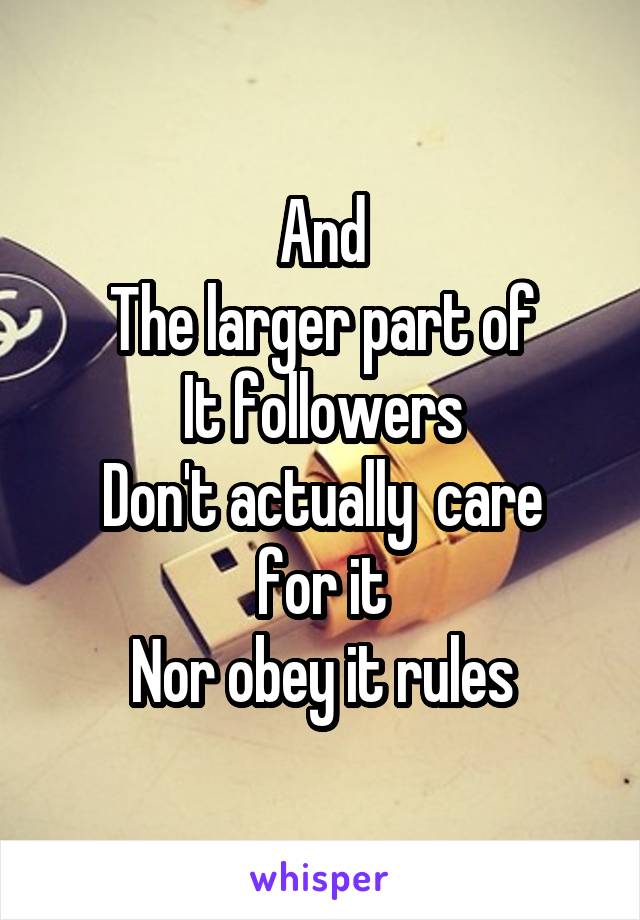 And
The larger part of
It followers
Don't actually  care for it
Nor obey it rules