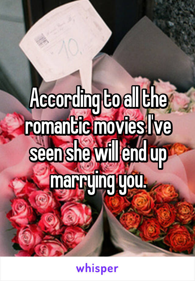 According to all the romantic movies I've seen she will end up marrying you.