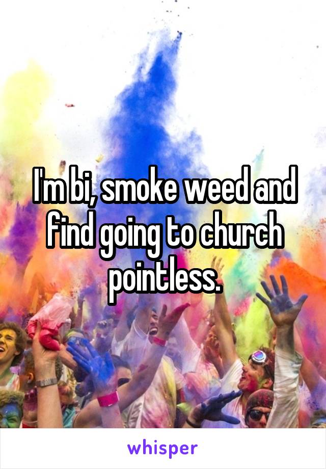 I'm bi, smoke weed and find going to church pointless.