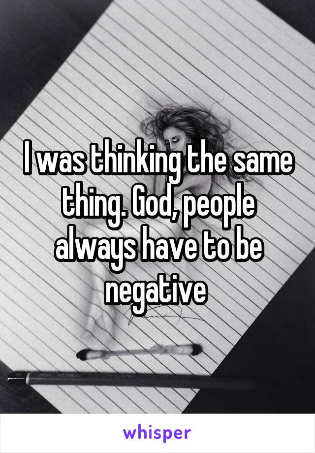 I was thinking the same thing. God, people always have to be negative 