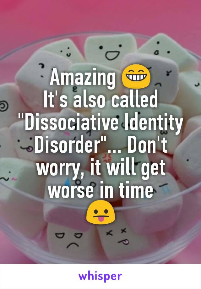 Amazing 😁
It's also called "Dissociative Identity Disorder"... Don't worry, it will get worse in time
😛