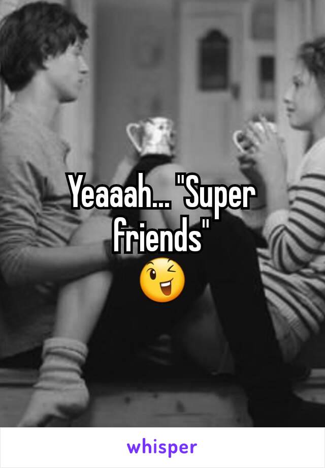 Yeaaah... "Super friends"
😉