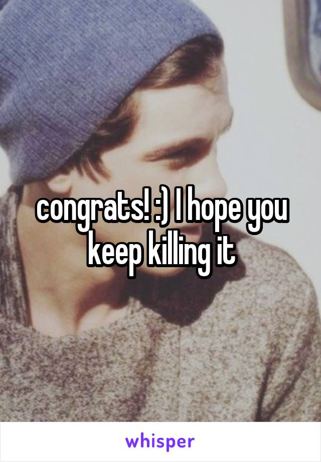 congrats! :) I hope you keep killing it