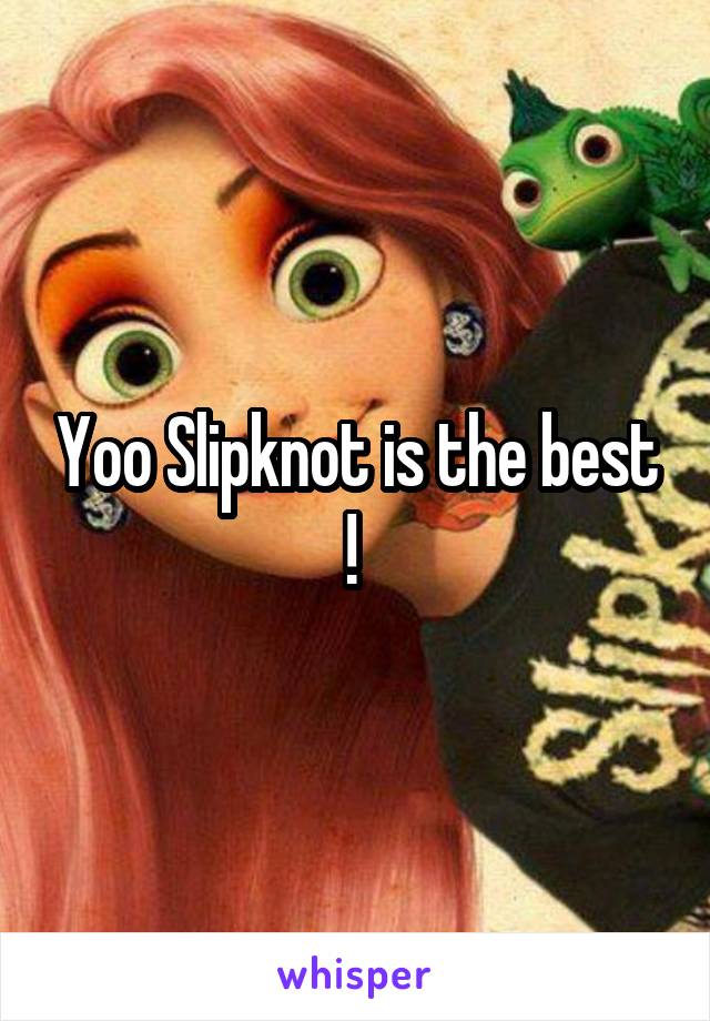 Yoo Slipknot is the best ! 