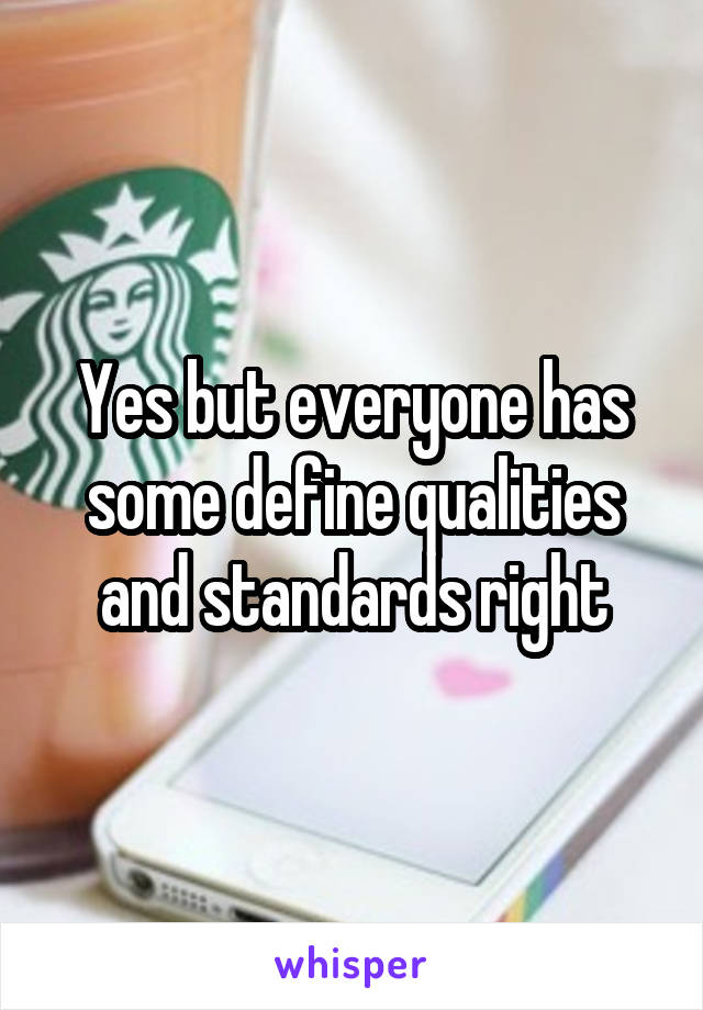 Yes but everyone has some define qualities and standards right