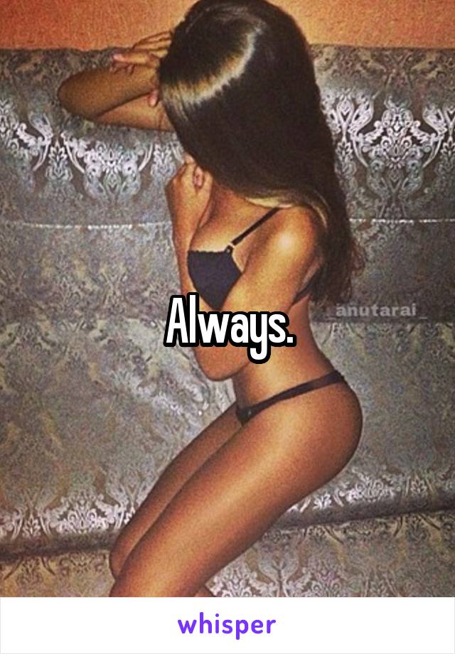 Always.