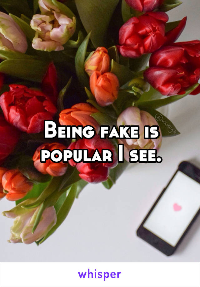 Being fake is popular I see.