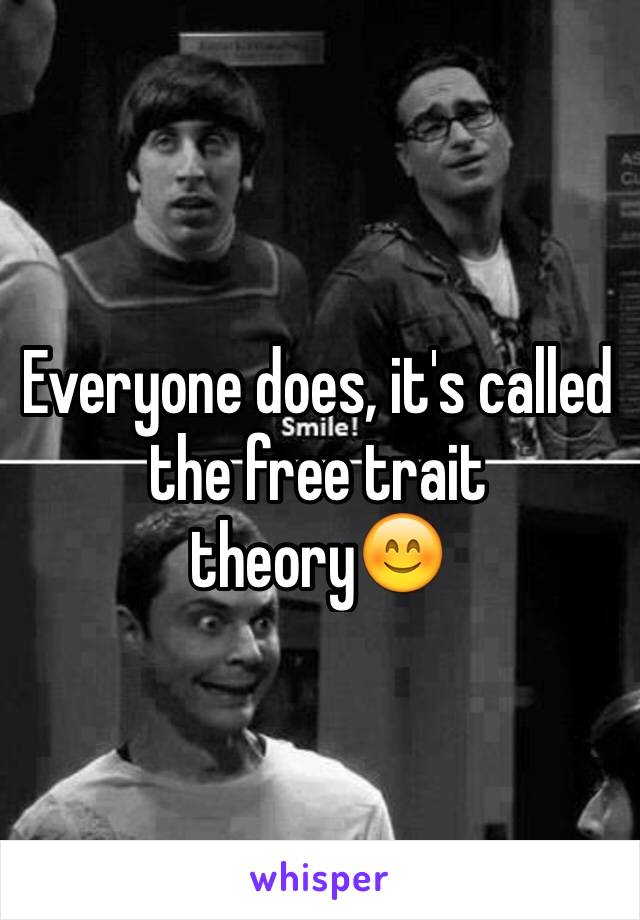 Everyone does, it's called the free trait theory😊