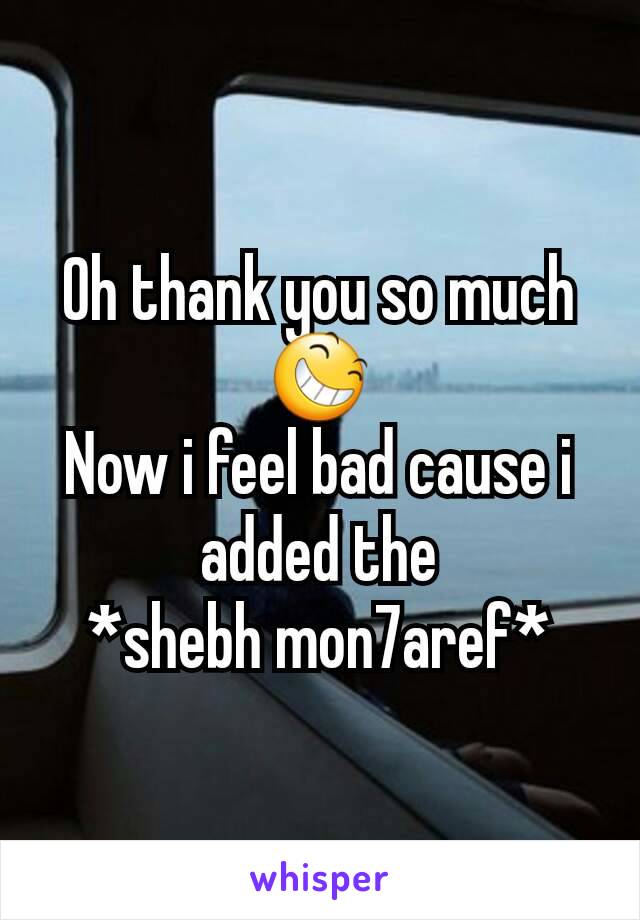 Oh thank you so much
😆
Now i feel bad cause i added the
*shebh mon7aref*